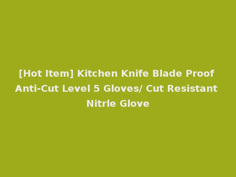 [Hot Item] Kitchen Knife Blade Proof Anti-Cut Level 5 Gloves/ Cut Resistant Nitrle Glove