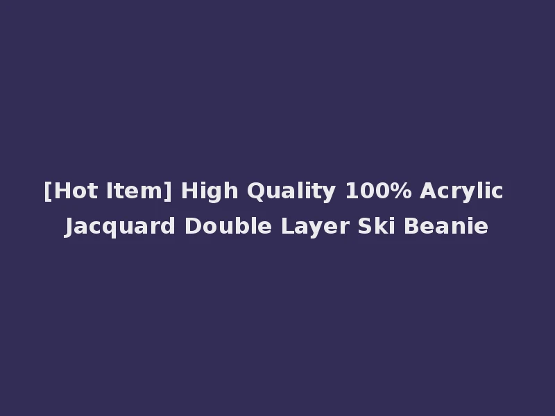 [Hot Item] High Quality 100% Acrylic Jacquard Double Layer Ski Beanie
