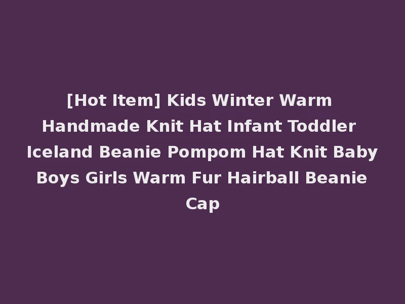 [Hot Item] Kids Winter Warm Handmade Knit Hat Infant Toddler Iceland Beanie Pompom Hat Knit Baby Boys Girls Warm Fur Hairball Beanie Cap