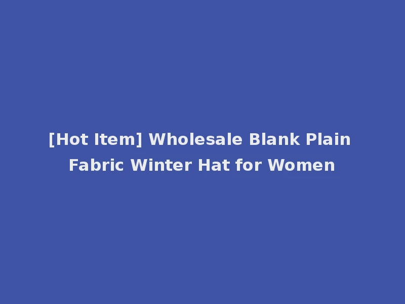 [Hot Item] Wholesale Blank Plain Fabric Winter Hat for Women