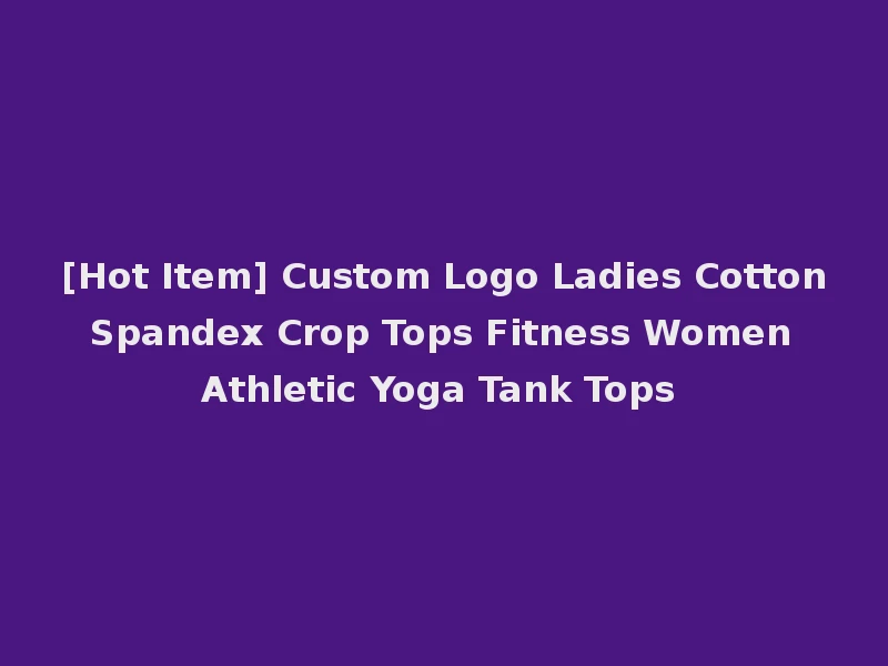 [Hot Item] Custom Logo Ladies Cotton Spandex Crop Tops Fitness Women Athletic Yoga Tank Tops