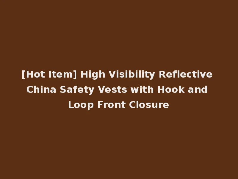 [Hot Item] High Visibility Reflective China Safety Vests with Hook and Loop Front Closure