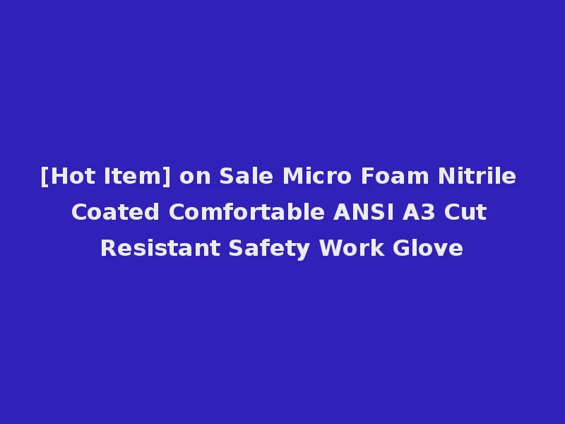 [Hot Item] on Sale Micro Foam Nitrile Coated Comfortable ANSI A3 Cut Resistant Safety Work Glove