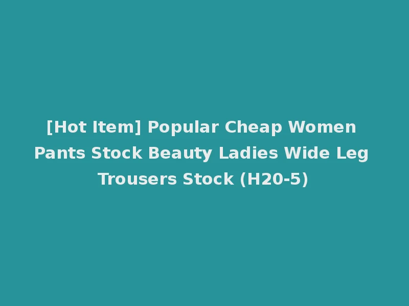 [Hot Item] Popular Cheap Women Pants Stock Beauty Ladies Wide Leg Trousers Stock (H20-5)