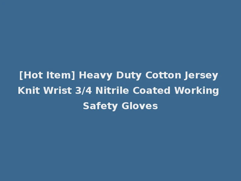 [Hot Item] Heavy Duty Cotton Jersey Knit Wrist 3/4 Nitrile Coated Working Safety Gloves