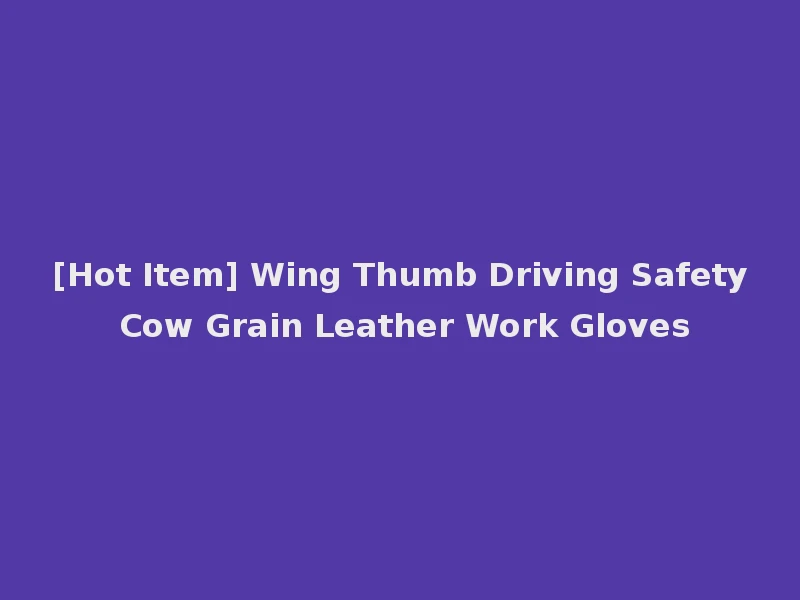[Hot Item] Wing Thumb Driving Safety Cow Grain Leather Work Gloves