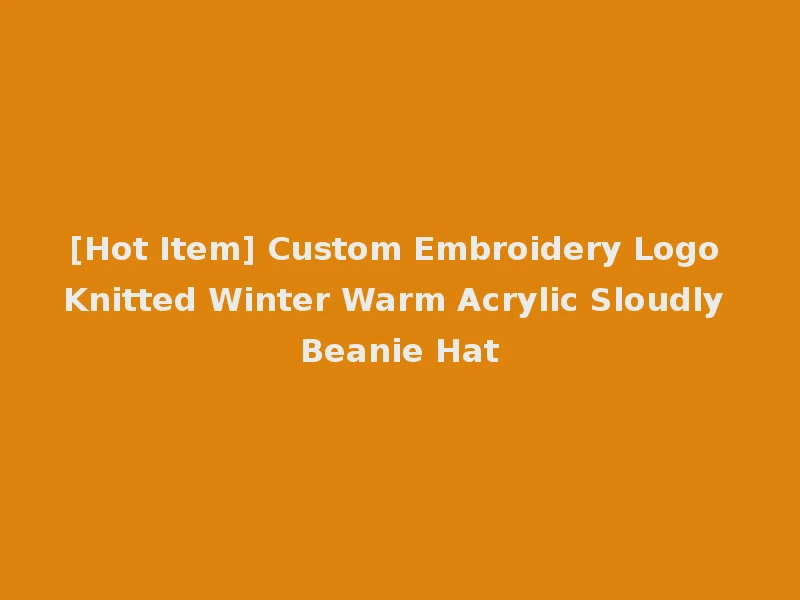 [Hot Item] Custom Embroidery Logo Knitted Winter Warm Acrylic Sloudly Beanie Hat
