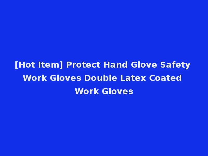 [Hot Item] Protect Hand Glove Safety Work Gloves Double Latex Coated Work Gloves