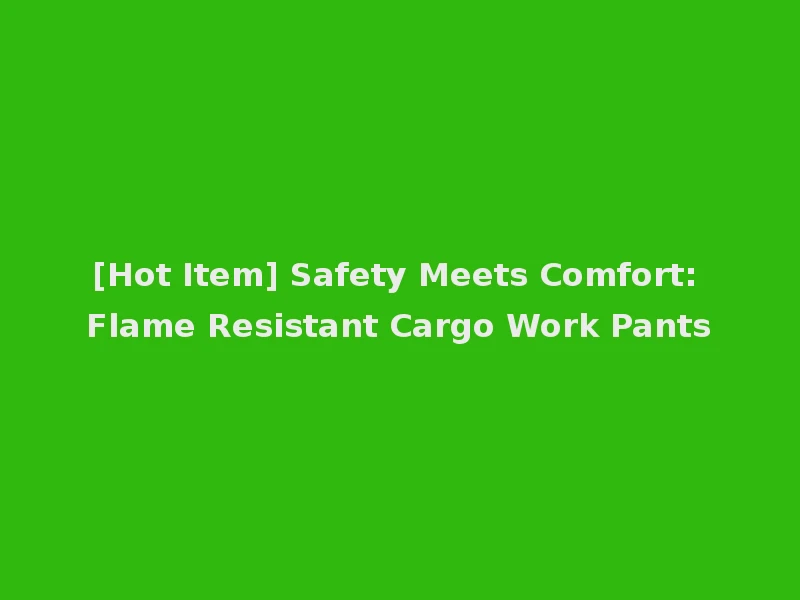 [Hot Item] Safety Meets Comfort: Flame Resistant Cargo Work Pants