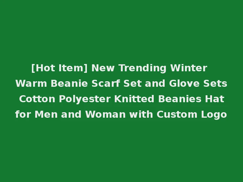 [Hot Item] New Trending Winter Warm Beanie Scarf Set and Glove Sets Cotton Polyester Knitted Beanies Hat for Men and Woman with Custom Logo