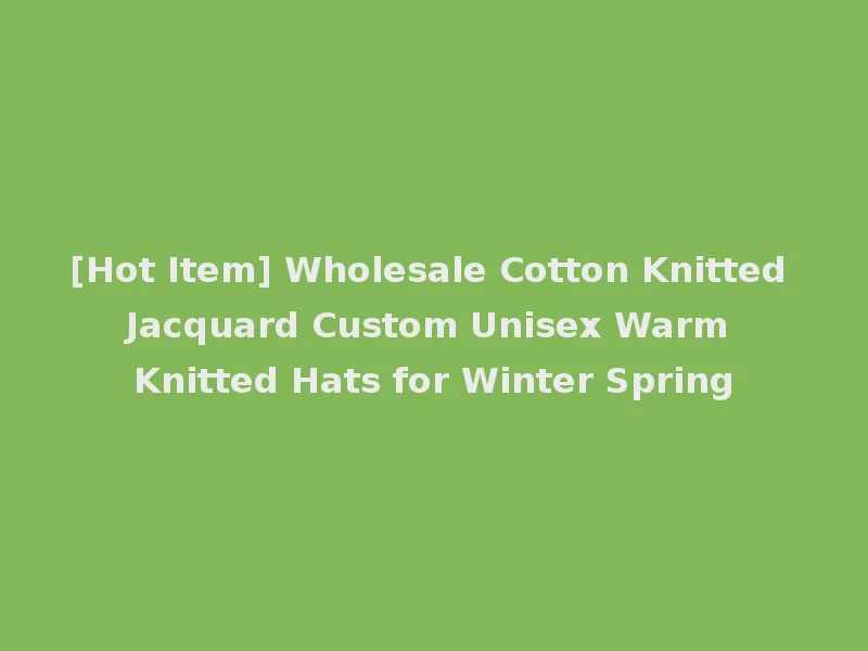 [Hot Item] Wholesale Cotton Knitted Jacquard Custom Unisex Warm Knitted Hats for Winter Spring