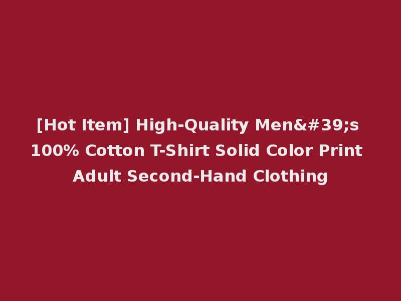 [Hot Item] High-Quality Men's 100% Cotton T-Shirt Solid Color Print Adult Second-Hand Clothing