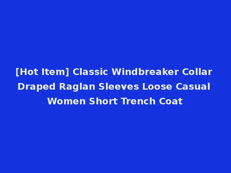 [Hot Item] Classic Windbreaker Collar Draped Raglan Sleeves Loose Casual Women Short Trench Coat