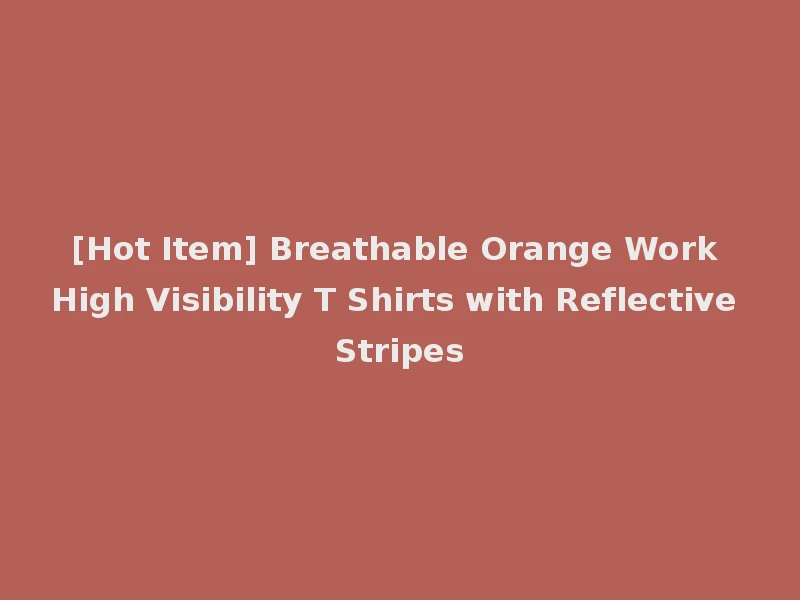 [Hot Item] Breathable Orange Work High Visibility T Shirts with Reflective Stripes