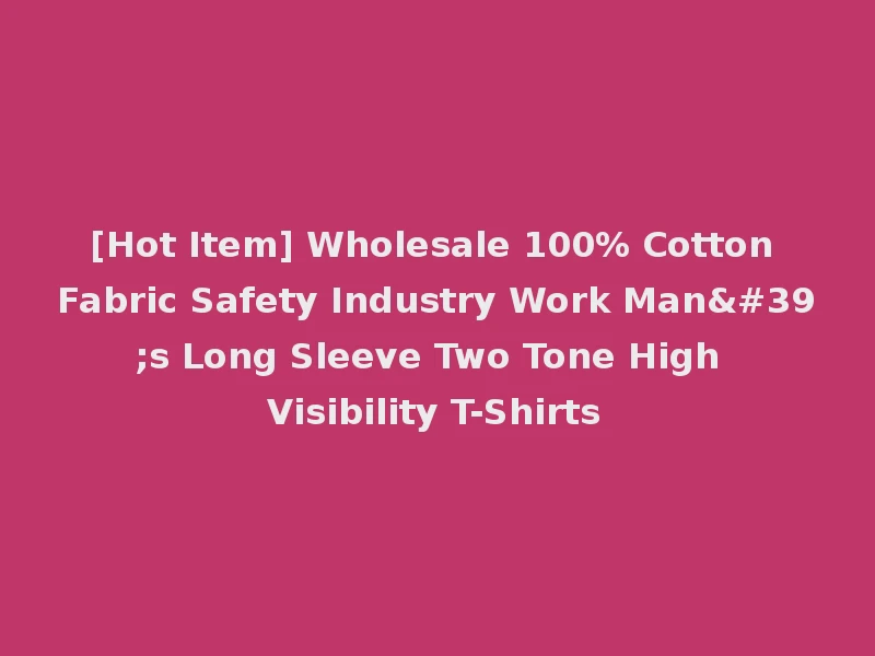 [Hot Item] Wholesale 100% Cotton Fabric Safety Industry Work Man's Long Sleeve Two Tone High Visibility T-Shirts