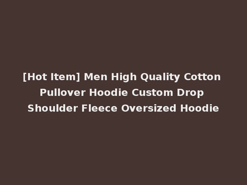 [Hot Item] Men High Quality Cotton Pullover Hoodie Custom Drop Shoulder Fleece Oversized Hoodie