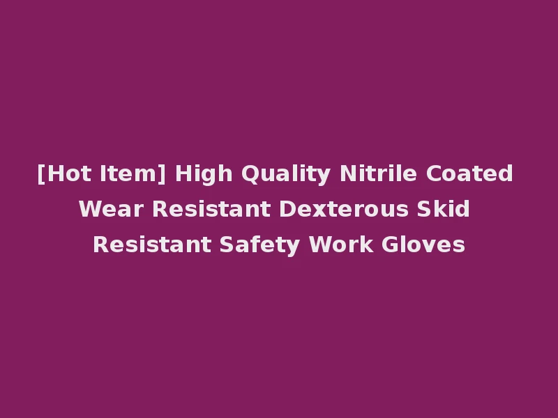 [Hot Item] High Quality Nitrile Coated Wear Resistant Dexterous Skid Resistant Safety Work Gloves