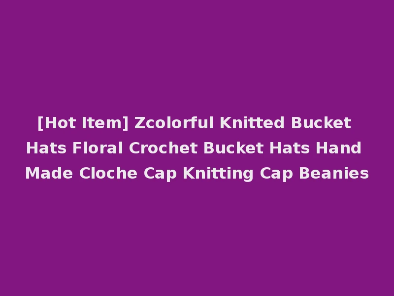 [Hot Item] Zcolorful Knitted Bucket Hats Floral Crochet Bucket Hats Hand Made Cloche Cap Knitting Cap Beanies