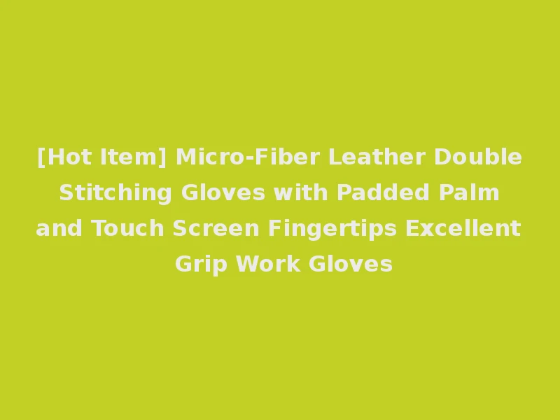 [Hot Item] Micro-Fiber Leather Double Stitching Gloves with Padded Palm and Touch Screen Fingertips Excellent Grip Work Gloves