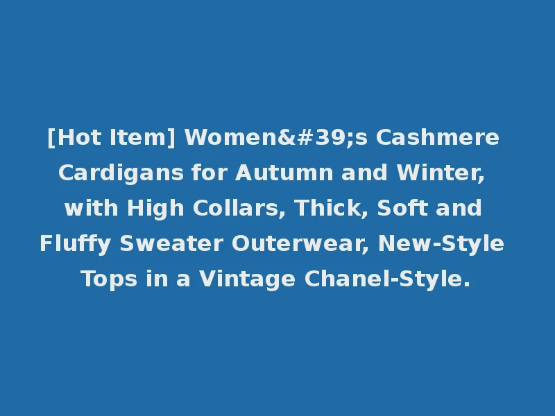 [Hot Item] Women's Cashmere Cardigans for Autumn and Winter, with High Collars, Thick, Soft and Fluffy Sweater Outerwear, New-Style Tops in a Vintage Chanel-Style.