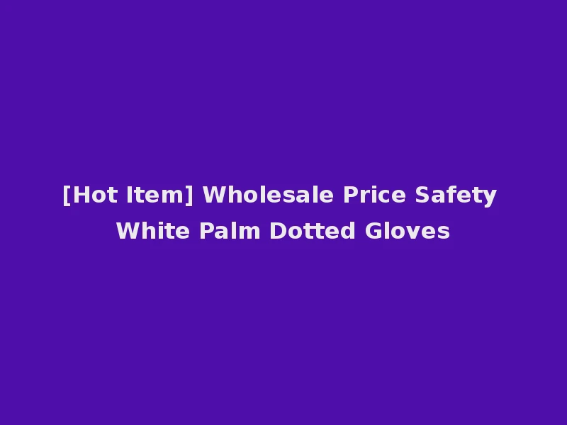 [Hot Item] Wholesale Price Safety White Palm Dotted Gloves