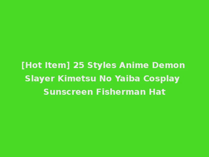 [Hot Item] 25 Styles Anime Demon Slayer Kimetsu No Yaiba Cosplay Sunscreen Fisherman Hat