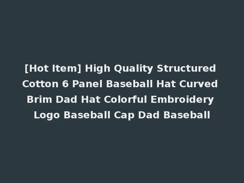 [Hot Item] High Quality Structured Cotton 6 Panel Baseball Hat Curved Brim Dad Hat Colorful Embroidery Logo Baseball Cap Dad Baseball