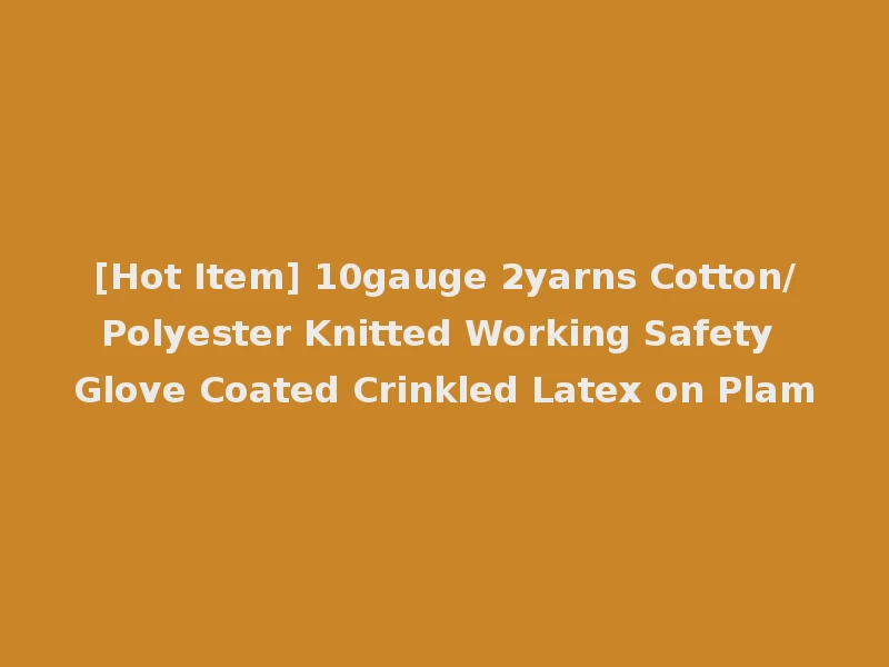 [Hot Item] 10gauge 2yarns Cotton/Polyester Knitted Working Safety Glove Coated Crinkled Latex on Plam