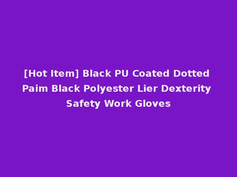 [Hot Item] Black PU Coated Dotted Paim Black Polyester Lier Dexterity Safety Work Gloves