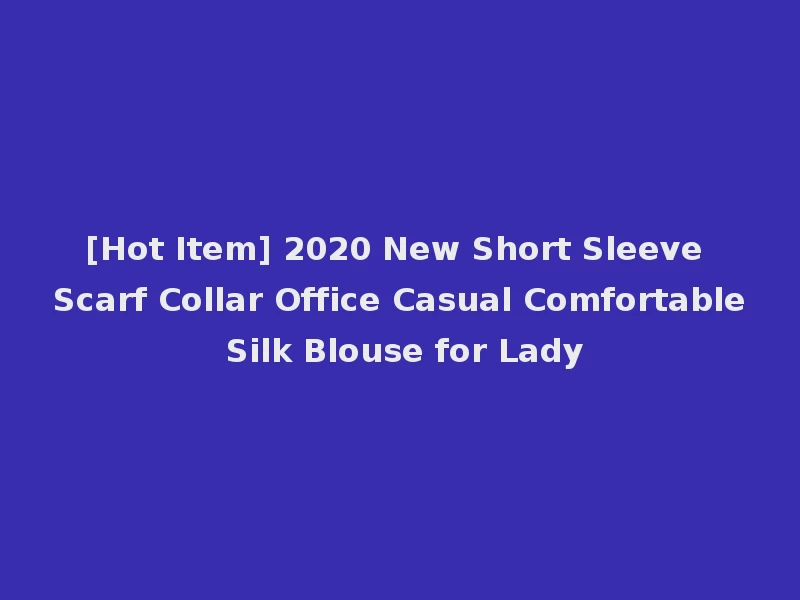 [Hot Item] 2020 New Short Sleeve Scarf Collar Office Casual Comfortable Silk Blouse for Lady