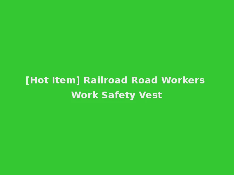 [Hot Item] Railroad Road Workers Work Safety Vest