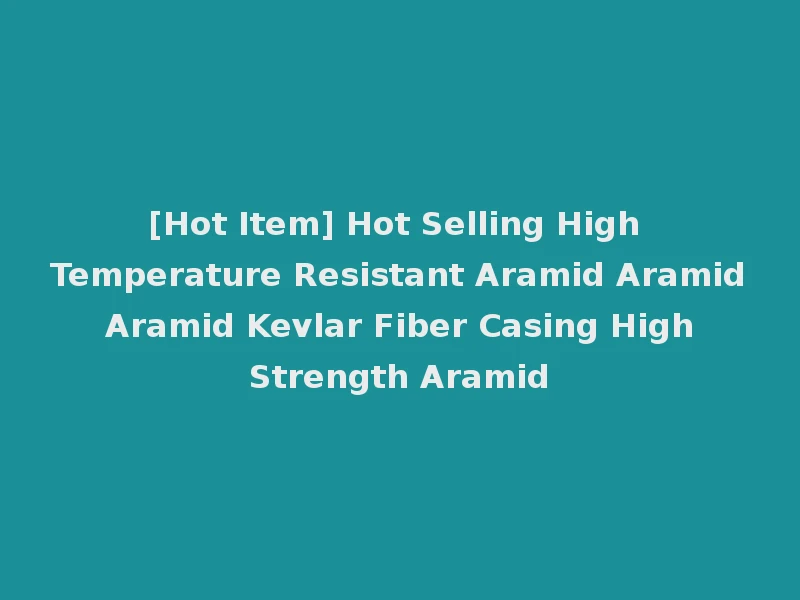 [Hot Item] Hot Selling High Temperature Resistant Aramid Aramid Aramid Kevlar Fiber Casing High Strength Aramid