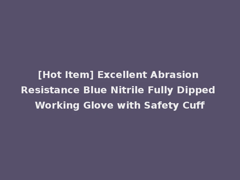 [Hot Item] Excellent Abrasion Resistance Blue Nitrile Fully Dipped Working Glove with Safety Cuff