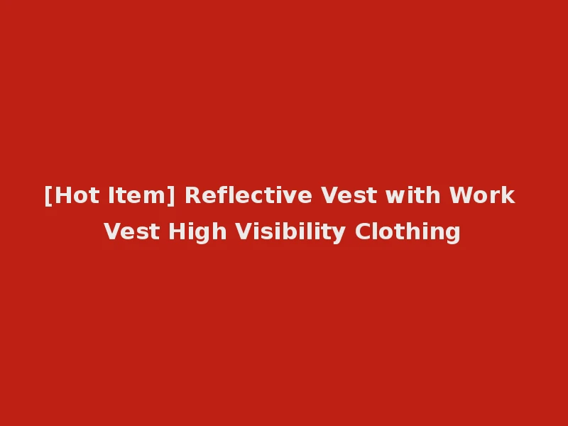 [Hot Item] Reflective Vest with Work Vest High Visibility Clothing