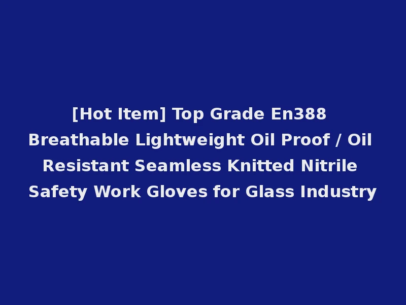 [Hot Item] Top Grade En388 Breathable Lightweight Oil Proof / Oil Resistant Seamless Knitted Nitrile Safety Work Gloves for Glass Industry