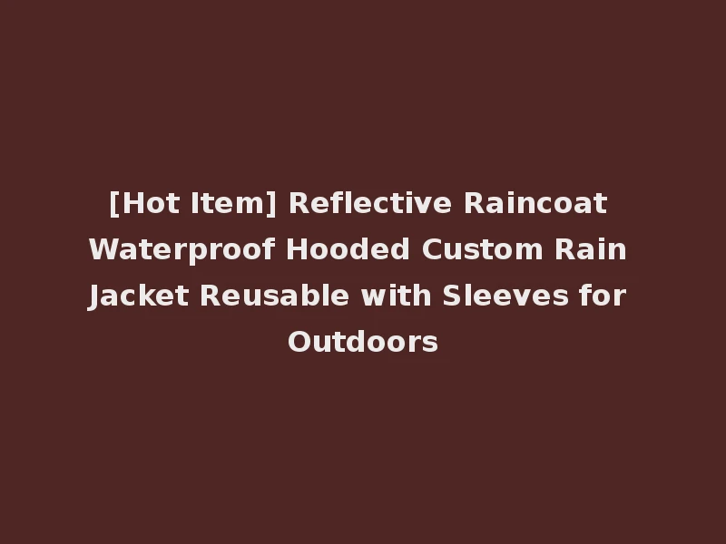 [Hot Item] Reflective Raincoat Waterproof Hooded Custom Rain Jacket Reusable with Sleeves for Outdoors