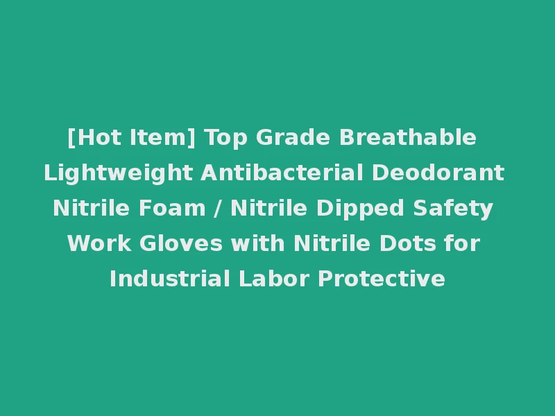 [Hot Item] Top Grade Breathable Lightweight Antibacterial Deodorant Nitrile Foam / Nitrile Dipped Safety Work Gloves with Nitrile Dots for Industrial Labor Protective