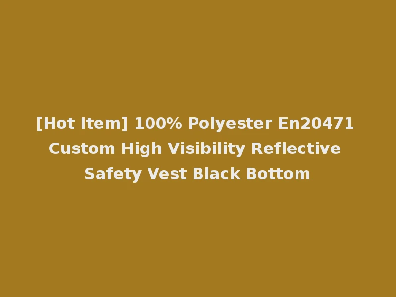 [Hot Item] 100% Polyester En20471 Custom High Visibility Reflective Safety Vest Black Bottom