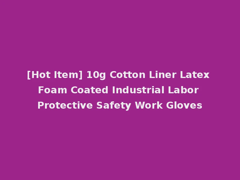 [Hot Item] 10g Cotton Liner Latex Foam Coated Industrial Labor Protective Safety Work Gloves