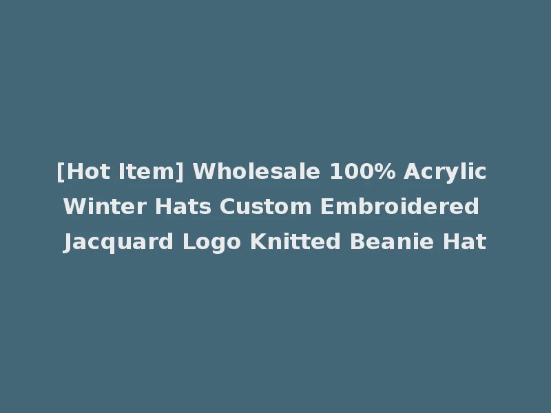 [Hot Item] Wholesale 100% Acrylic Winter Hats Custom Embroidered Jacquard Logo Knitted Beanie Hat