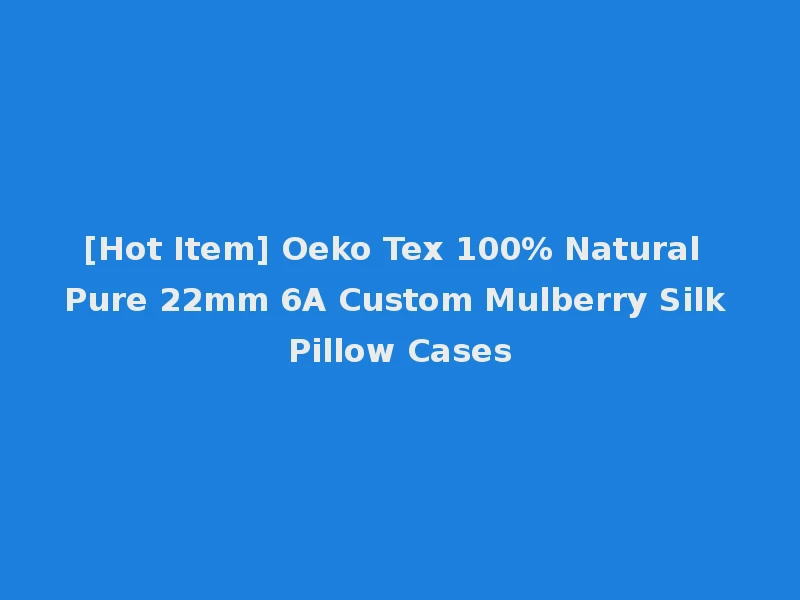 [Hot Item] Oeko Tex 100% Natural Pure 22mm 6A Custom Mulberry Silk Pillow Cases
