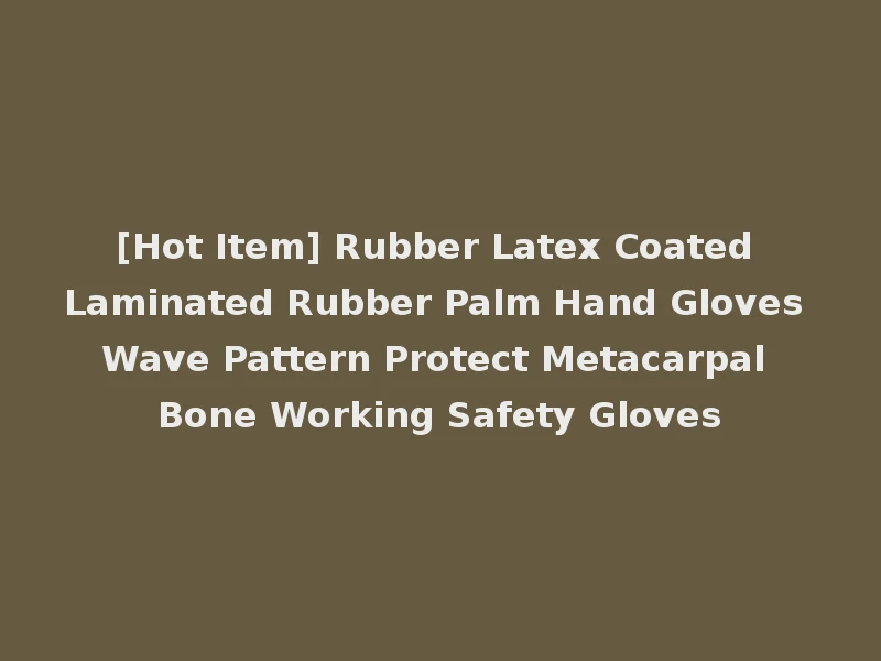 [Hot Item] Rubber Latex Coated Laminated Rubber Palm Hand Gloves Wave Pattern Protect Metacarpal Bone Working Safety Gloves