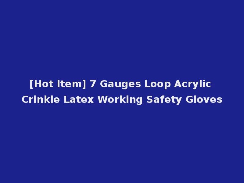 [Hot Item] 7 Gauges Loop Acrylic Crinkle Latex Working Safety Gloves