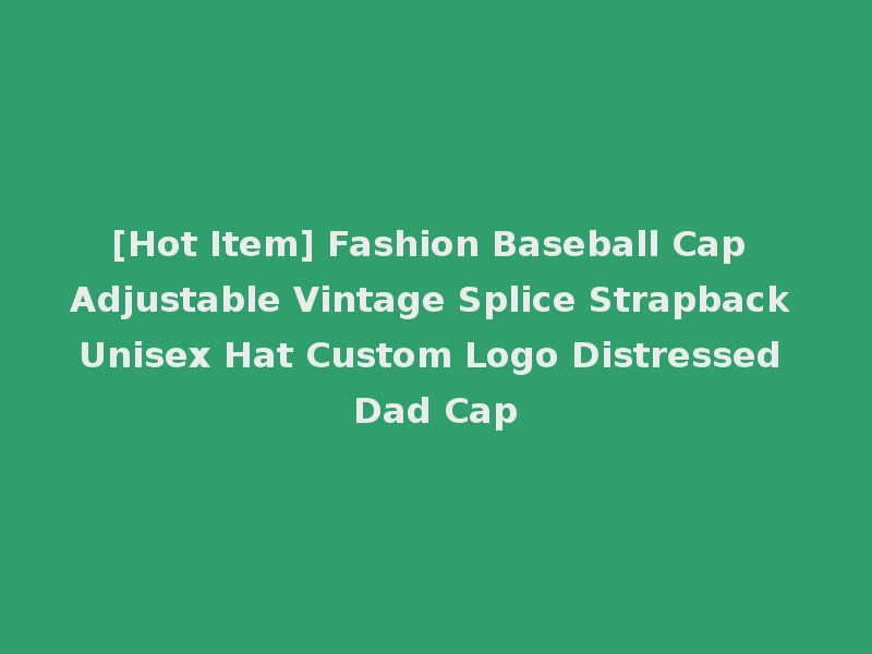 [Hot Item] Fashion Baseball Cap Adjustable Vintage Splice Strapback Unisex Hat Custom Logo Distressed Dad Cap