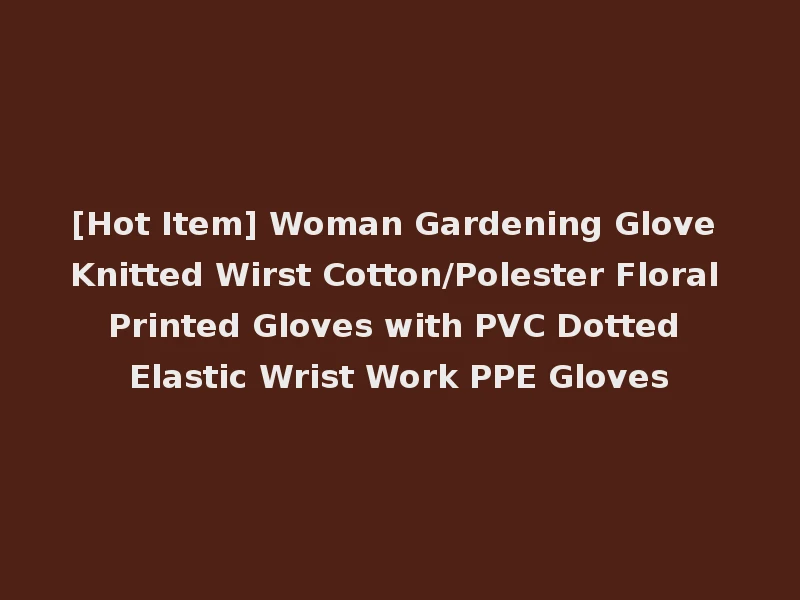 [Hot Item] Woman Gardening Glove Knitted Wirst Cotton/Polester Floral Printed Gloves with PVC Dotted Elastic Wrist Work PPE Gloves