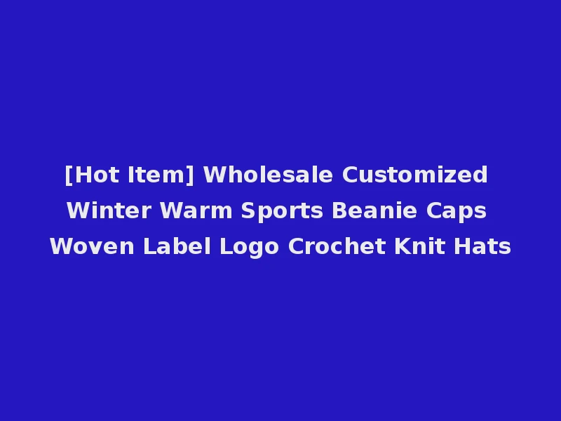 [Hot Item] Wholesale Customized Winter Warm Sports Beanie Caps Woven Label Logo Crochet Knit Hats
