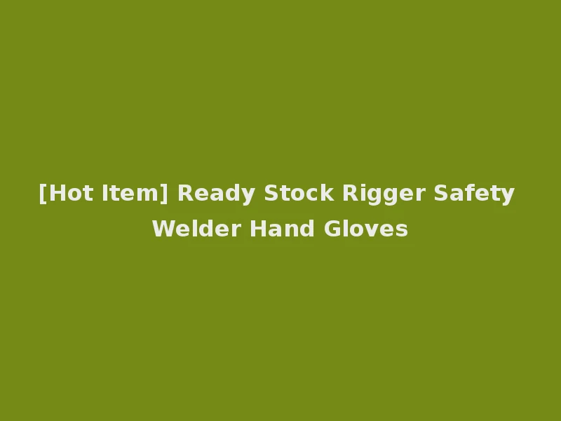 [Hot Item] Ready Stock Rigger Safety Welder Hand Gloves