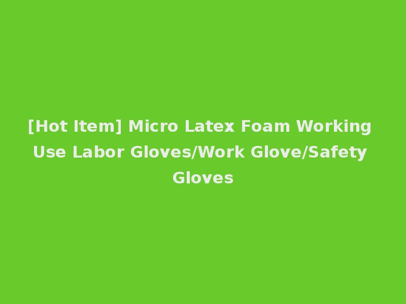 [Hot Item] Micro Latex Foam Working Use Labor Gloves/Work Glove/Safety Gloves