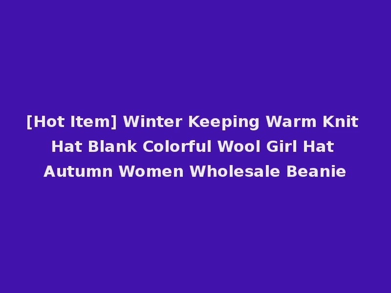 [Hot Item] Winter Keeping Warm Knit Hat Blank Colorful Wool Girl Hat Autumn Women Wholesale Beanie
