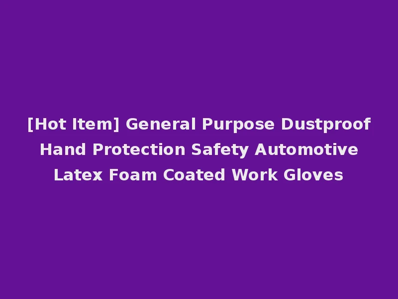 [Hot Item] General Purpose Dustproof Hand Protection Safety Automotive Latex Foam Coated Work Gloves